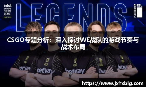 CSGO专题分析：深入探讨WE战队的游戏节奏与战术布局